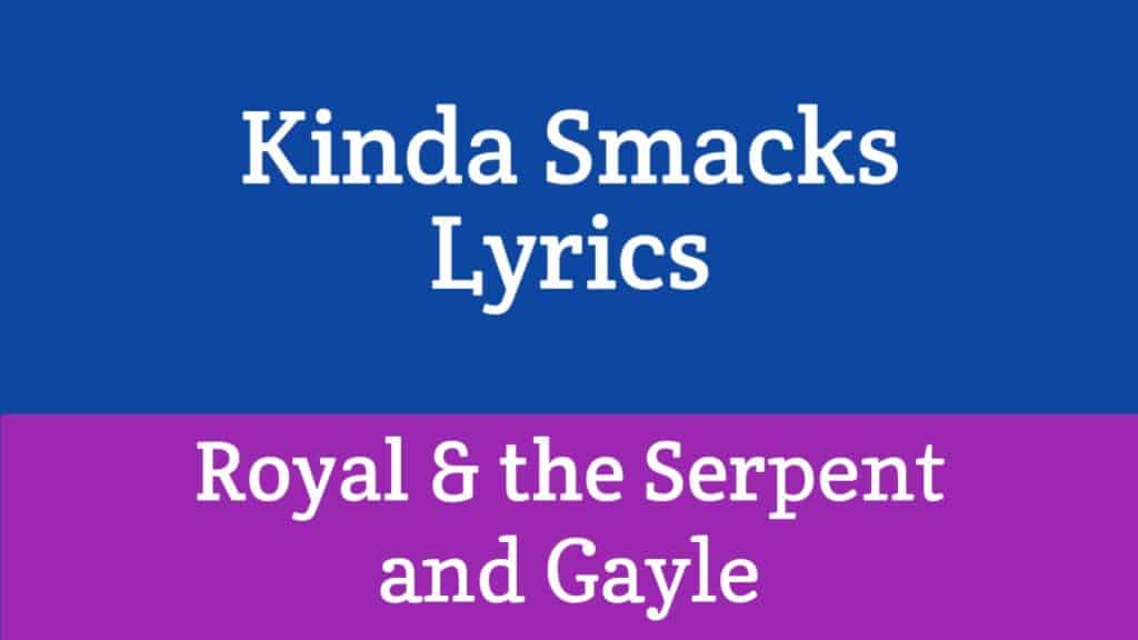 Kinda Smacks Lyrics - Royal & the Serpent and GAYLE