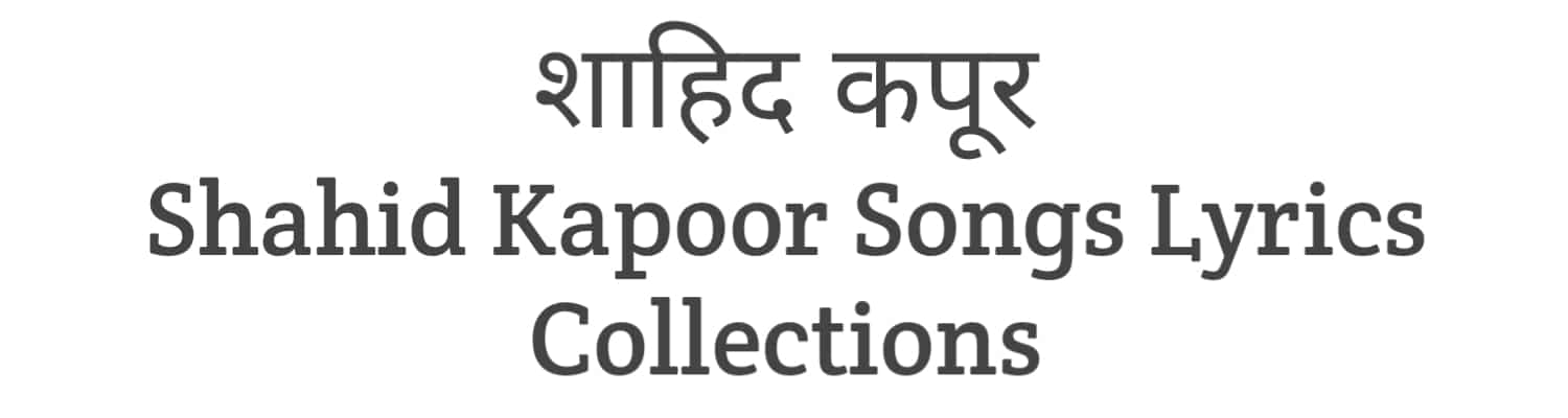 Shahid Kapoor Song Lyrics Collections
